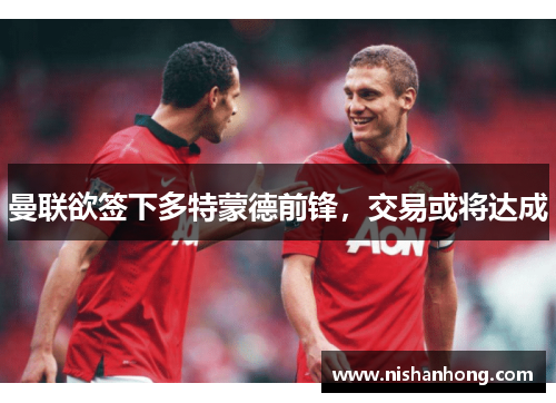 曼联欲签下多特蒙德前锋，交易或将达成